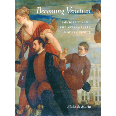 Becoming Venetian: Immigrants and the Arts in Early Modern Venice
