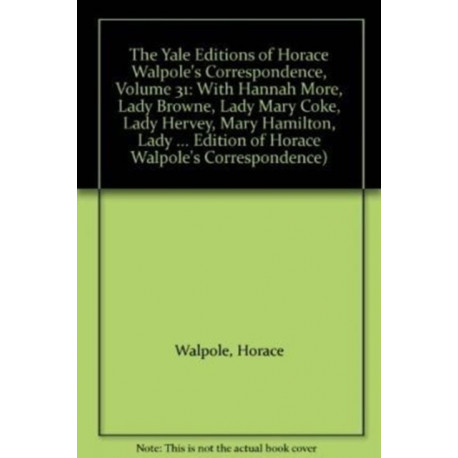 The Yale Editions of Horace Walpole's Correspondence, Volume 31: With Hannah More, Lady Browne, Lady Mary Coke, Lady Hervey, Mary Hamilton, Lady George Lennox, Anne Pitt, and Lady Suffolk