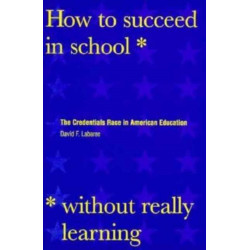 How to Succeed in School Without Really Learning: The Credentials Race in American Education