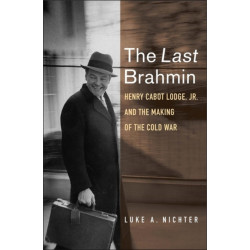 The Last Brahmin: Henry Cabot Lodge Jr. and the Making of the Cold War