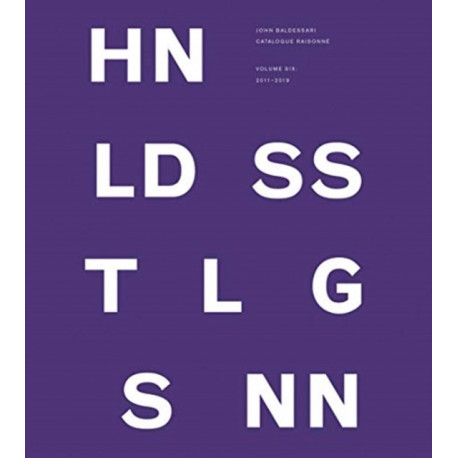 John Baldessari Catalogue Raisonne: Volume Six: 2011-2019