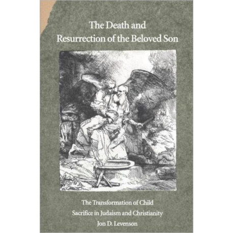 The Death and Resurrection of the Beloved Son: The Transformation of Child Sacrifice in Judaism and Christianity