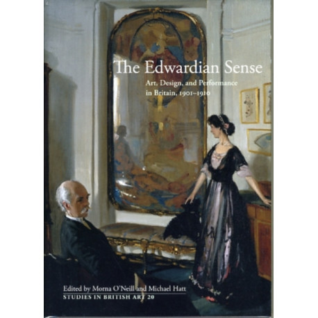 The Edwardian Sense: Art, Design, and Performance in Britain, 1901-1910