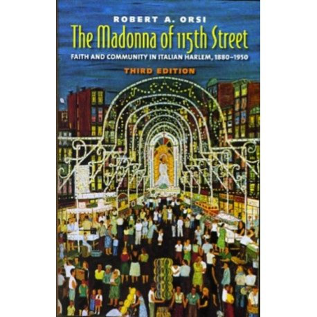 The Madonna of 115th Street: Faith and Community in Italian Harlem, 1880-1950