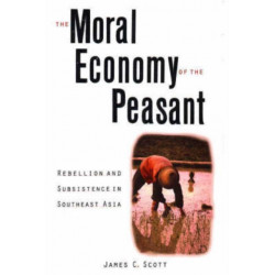 The Moral Economy of the Peasant: Rebellion and Subsistence in Southeast Asia