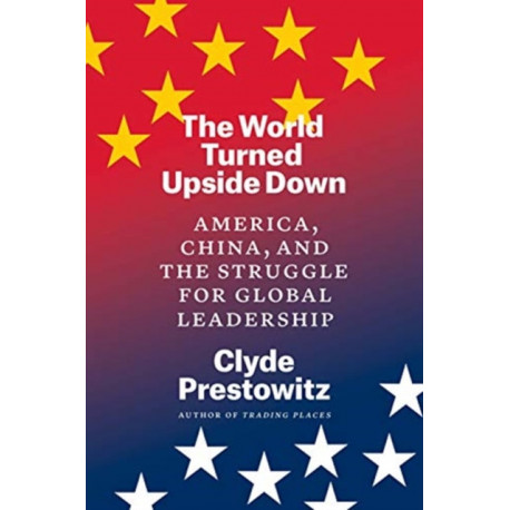 The World Turned Upside Down: America, China, and the Struggle for Global Leadership