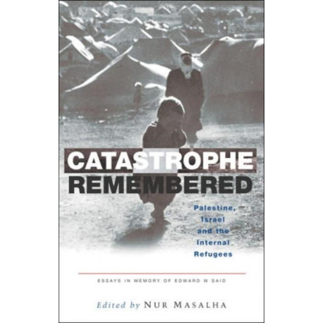Catastrophe Remembered: Palestine, Israel and the Internal Refugees: Essays in Memory of Edward W. Said