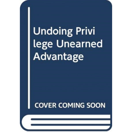 Undoing Privilege: Unearned Advantage and Systemic Injustice in an Unequal World