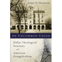 An Uncommon Union: Dallas Theological Seminary and American Evangelicalism