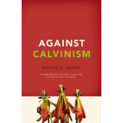 Against Calvinism: Rescuing God's Reputation from Radical Reformed Theology