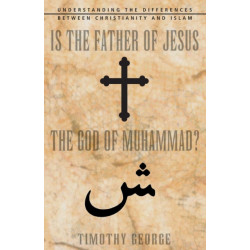 Is the Father of Jesus the God of Muhammad?: Understanding the Differences between Christianity and Islam