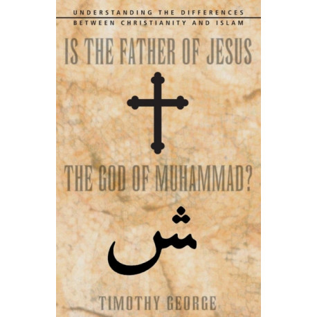 Is the Father of Jesus the God of Muhammad?: Understanding the Differences between Christianity and Islam