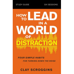 How to Lead in a World of Distraction Study Guide: Maximizing Your Influence by Turning Down the Noise