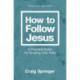 How to Follow Jesus: A Practical Guide for Growing Your Faith