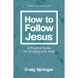 How to Follow Jesus: A Practical Guide for Growing Your Faith