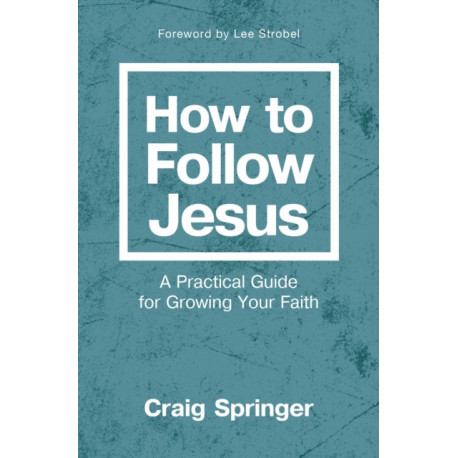 How to Follow Jesus: A Practical Guide for Growing Your Faith