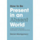 How to Be Present in an Absent World: A Leader's Guide to Showing Up, Paying Attention, and Becoming Fully Human