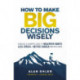 How to Make Big Decisions Wisely: A Biblical and Scientific Guide to Healthier Habits, Less Stress, A Better Career, and Much More