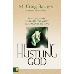 Hustling God: Why We Work So Hard for What God Wants to Give