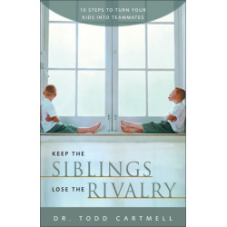 Keep the Siblings Lose the Rivalry: 10 Steps to Turn Your Kids into Teammates