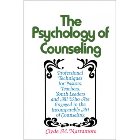 Psychology of Counseling: Professional Techniques for Pastors, Teachers, Youth Leaders and All Who Are Engaged in the Incomparable Art of Counseling