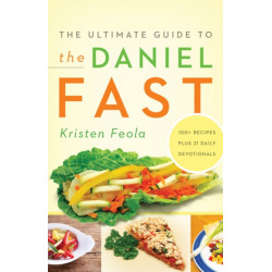 The Ultimate Guide to the Daniel Fast: Feed Your Soul, Strengthen Your Spirit, and Renew Your Body