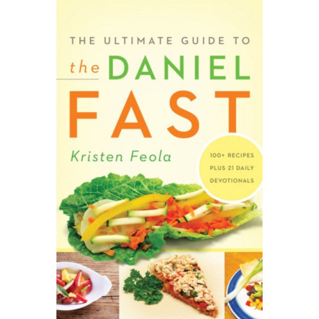 The Ultimate Guide to the Daniel Fast: Feed Your Soul, Strengthen Your Spirit, and Renew Your Body