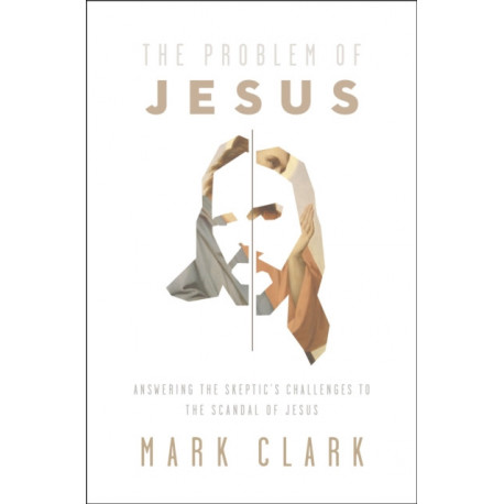 The Problem of Jesus: Answering a Skeptic’s Challenges to the Scandal of Jesus