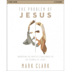 The Problem of Jesus Study Guide: Answering a Skeptic’s Challenges to the Scandal of Jesus