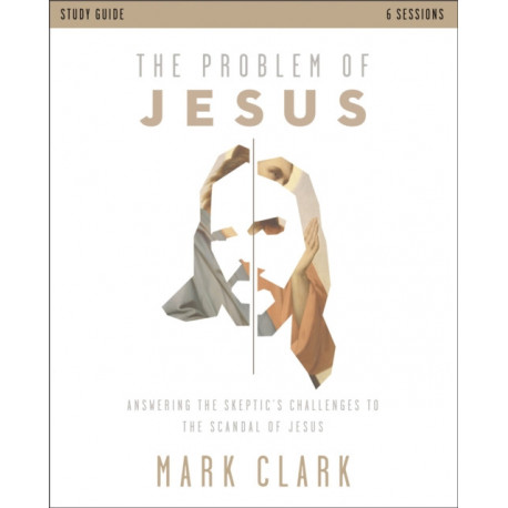 The Problem of Jesus Study Guide: Answering a Skeptic’s Challenges to the Scandal of Jesus