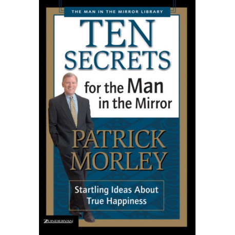 Ten Secrets for the Man in the Mirror: Startling Ideas About True Happiness