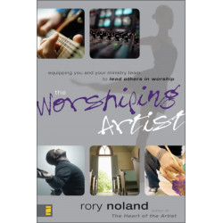 The Worshiping Artist: Equipping You and Your Ministry Team to Lead Others in Worship