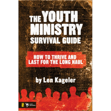 The Youth Ministry Survival Guide: How to Thrive and Last for the Long Haul