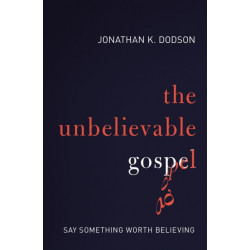 The Unbelievable Gospel: Say Something Worth Believing