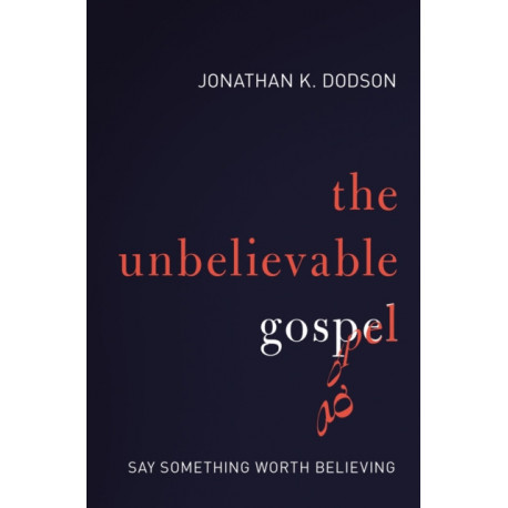 The Unbelievable Gospel: Say Something Worth Believing