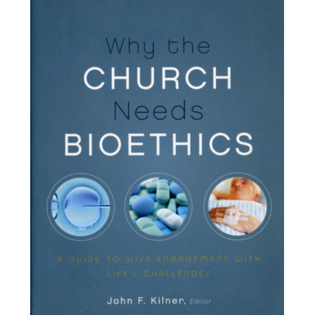 Why the Church Needs Bioethics: A Guide to Wise Engagement with Life’s Challenges
