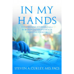 In My Hands: Compelling Stories from a Surgeon and His Patients Fighting Cancer