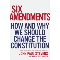 Six Amendments: How and Why We Should Change the Constitution