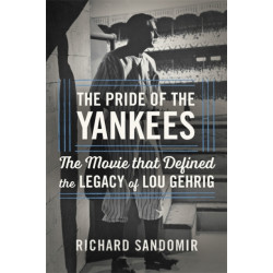 The Pride of the Yankees: Lou Gehrig, Gary Cooper, and the Making of a Classic