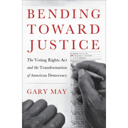 Bending Toward Justice: The Voting Rights Act and the Transformation of American Democracy