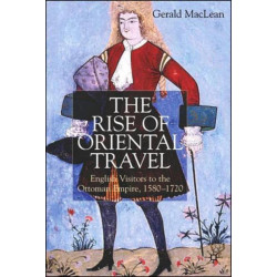 The Rise of Oriental Travel: English Visitors to the Ottoman Empire, 1580 -  1720
