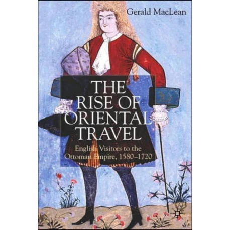 The Rise of Oriental Travel: English Visitors to the Ottoman Empire, 1580 -  1720