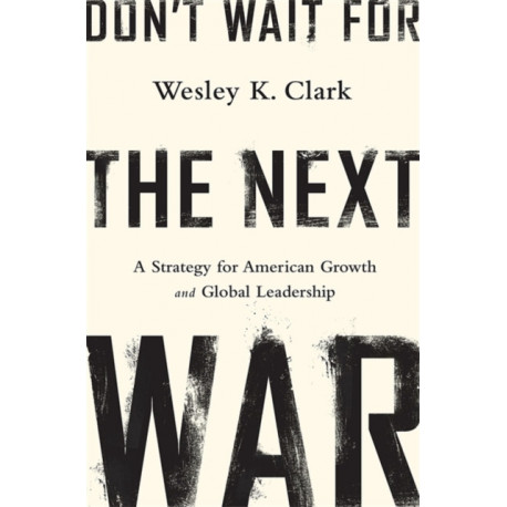 Don't Wait for the Next War: A Strategy for American Growth and Global Leadership