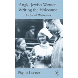 Anglo-Jewish Women Writing the Holocaust: Displaced Witnesses
