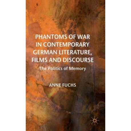 Phantoms of War in Contemporary German Literature, Films and Discourse: The Politics of Memory