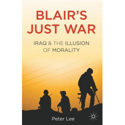 Blair's Just War: Iraq and the Illusion of Morality