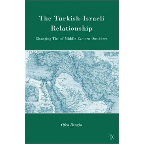 The Turkish-Israeli Relationship: Changing Ties of Middle Eastern Outsiders