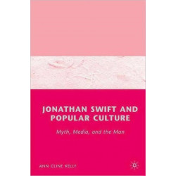 Jonathan Swift and Popular Culture Myth, Media and the Man: Myth, Media, and the Man