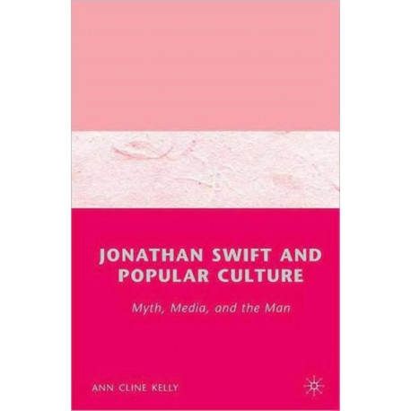Jonathan Swift and Popular Culture Myth, Media and the Man: Myth, Media, and the Man