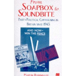 From Soapbox to Soundbite: Party Political Campaigning in Britain since 1945
